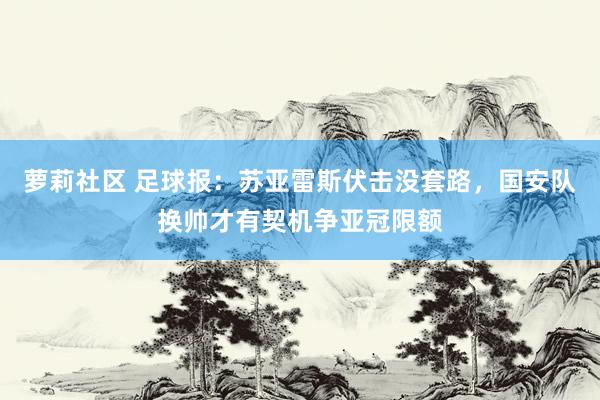 萝莉社区 足球报：苏亚雷斯伏击没套路，国安队换帅才有契机争亚冠限额