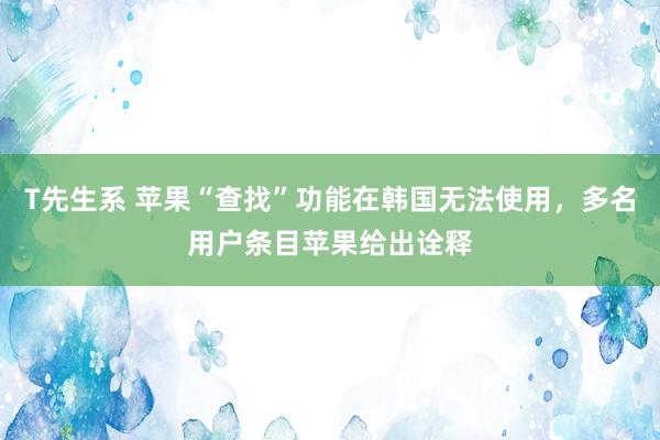 T先生系 苹果“查找”功能在韩国无法使用，多名用户条目苹果给出诠释