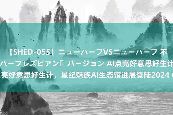 【SHED-055】ニューハーフVSニューハーフ 不純同性肛遊 2 魅惑のニューハーフレズビアン・バージョン AI点亮好意思好生计，星纪魅族AI生态馆进展登陆2024 ChinaJoy