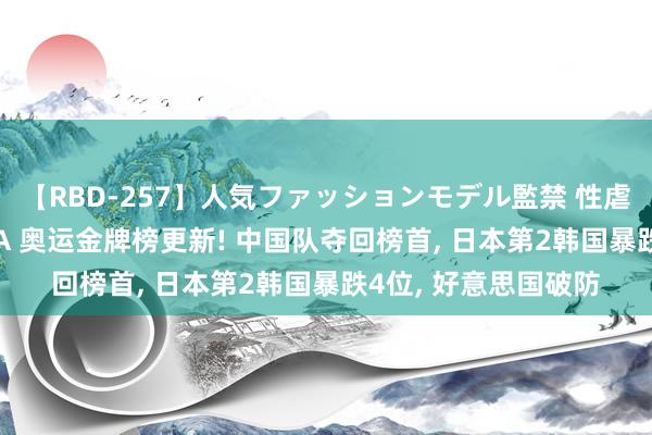 【RBD-257】人気ファッションモデル監禁 性虐コレクション3 AYA 奥运金牌榜更新! 中国队夺回榜首， 日本第2韩国暴跌4位， 好意思国破防