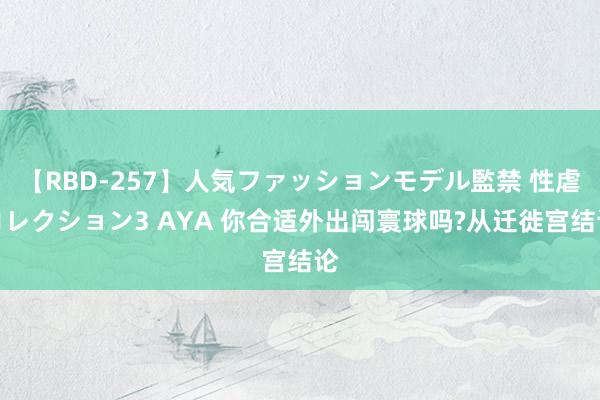 【RBD-257】人気ファッションモデル監禁 性虐コレクション3 AYA 你合适外出闯寰球吗?从迁徙宫结论