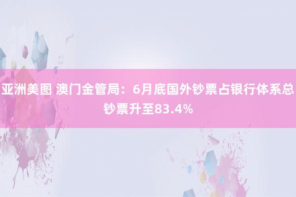 亚洲美图 澳门金管局：6月底国外钞票占银行体系总钞票升至83.4%