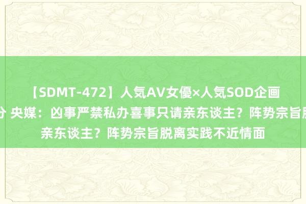 【SDMT-472】人気AV女優×人気SOD企画 女優祭7時間40分 央媒：凶事严禁私办喜事只请亲东谈主？阵势宗旨脱离实践不近情面