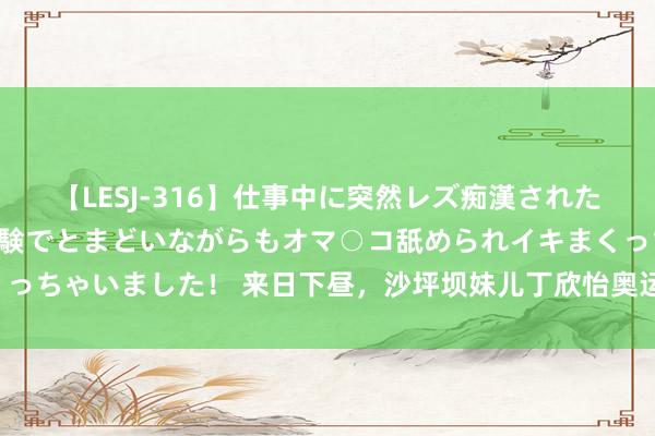 【LESJ-316】仕事中に突然レズ痴漢された私（ノンケ）初めての経験でとまどいながらもオマ○コ舐められイキまくっちゃいました！ 来日下昼，沙坪坝妹儿丁欣怡奥运首秀！一皆为她加油！