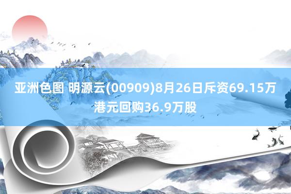 亚洲色图 明源云(00909)8月26日斥资69.15万港元回购36.9万股