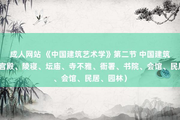 成人网站 《中国建筑艺术学》第二节 中国建筑群类型（宫殿、陵寝、坛庙、寺不雅、衙署、书院、会馆、民居、园林）