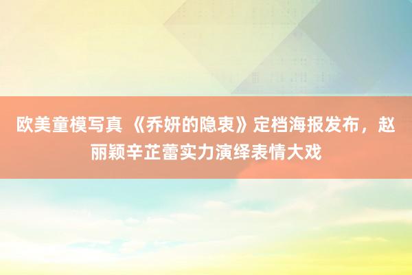 欧美童模写真 《乔妍的隐衷》定档海报发布，赵丽颖辛芷蕾实力演绎表情大戏