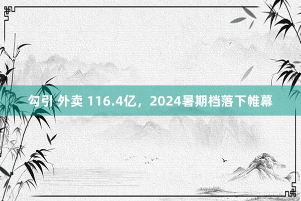 勾引 外卖 116.4亿，2024暑期档落下帷幕