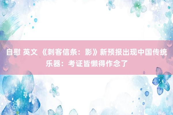 自慰 英文 《刺客信条：影》新预报出现中国传统乐器：考证皆懒得作念了