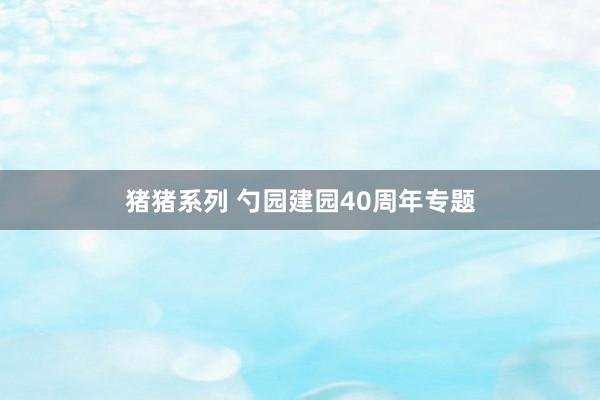 猪猪系列 勺园建园40周年专题